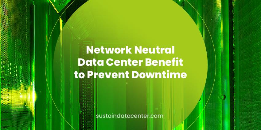 Network Neutral Data Center Benefit to Prevent Downtime